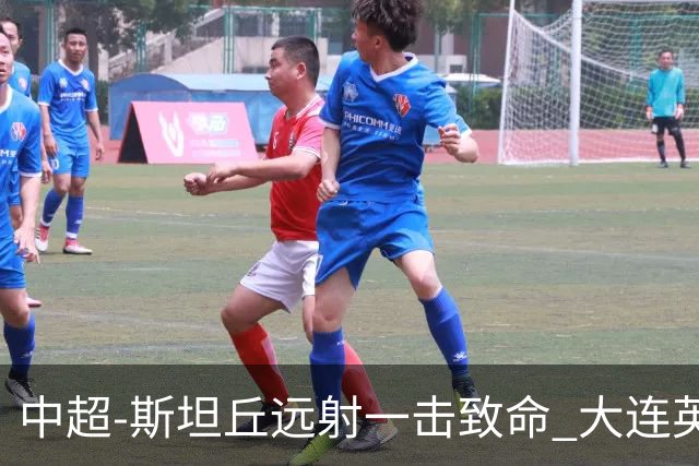 中超-斯坦丘远射一击致命 大连英博1-0双杀辽宁铁人