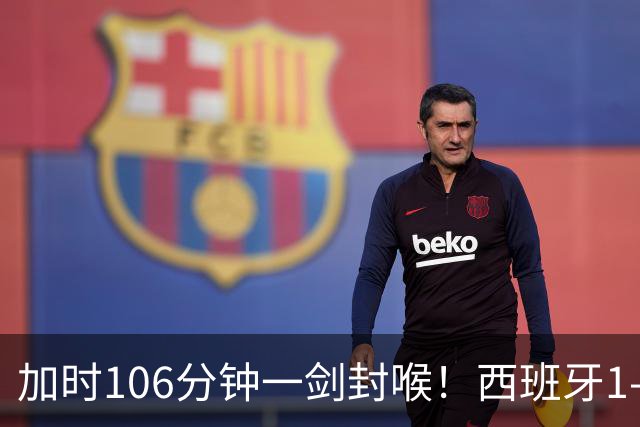 加时106分钟一剑封喉！西班牙1-0复仇阿根廷，16年后再登世界之巅