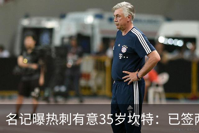 名记曝热刺有意35岁坎特：已签两中场为何还追蓝军名宿？