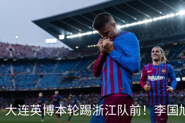 大连英博本轮踢浙江队前！李国旭向球员提出三个要求，引发热议