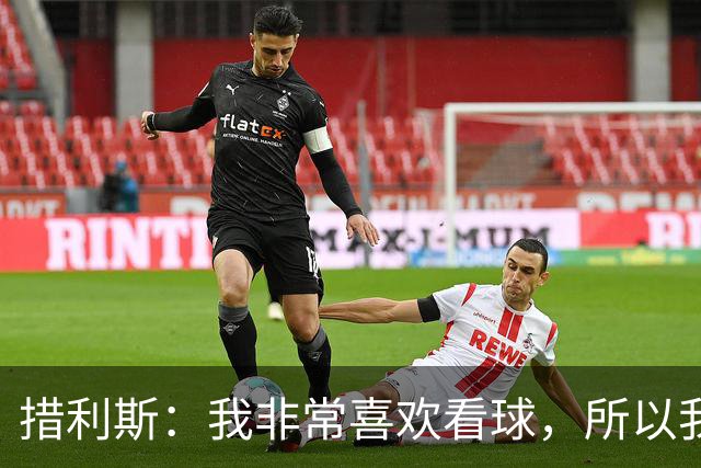 措利斯：我非常喜欢看球，所以我了解关于阿森纳的一切