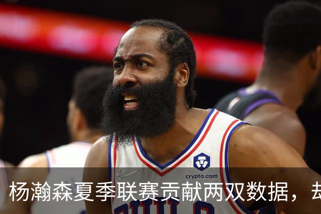 杨瀚森夏季联赛贡献两双数据，却为何在郭士强体系下难成为核心？