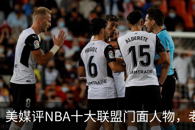 美媒评NBA十大联盟门面人物，老詹库里在列，火媒替杜兰特鸣不平