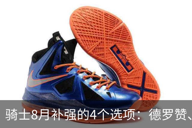 骑士8月补强的4个选项：德罗赞、库明加、沃特森或乐福