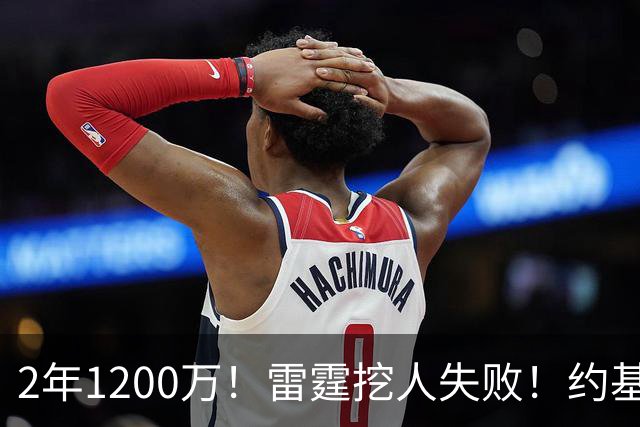 2年1200万！雷霆挖人失败！约基奇帮手回归掘金